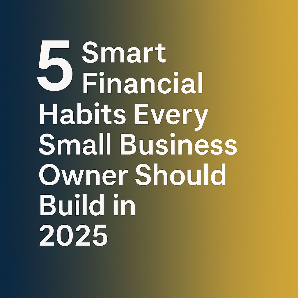 5 Smart Financial Habits Every Small Business Owner Should Build in 2025